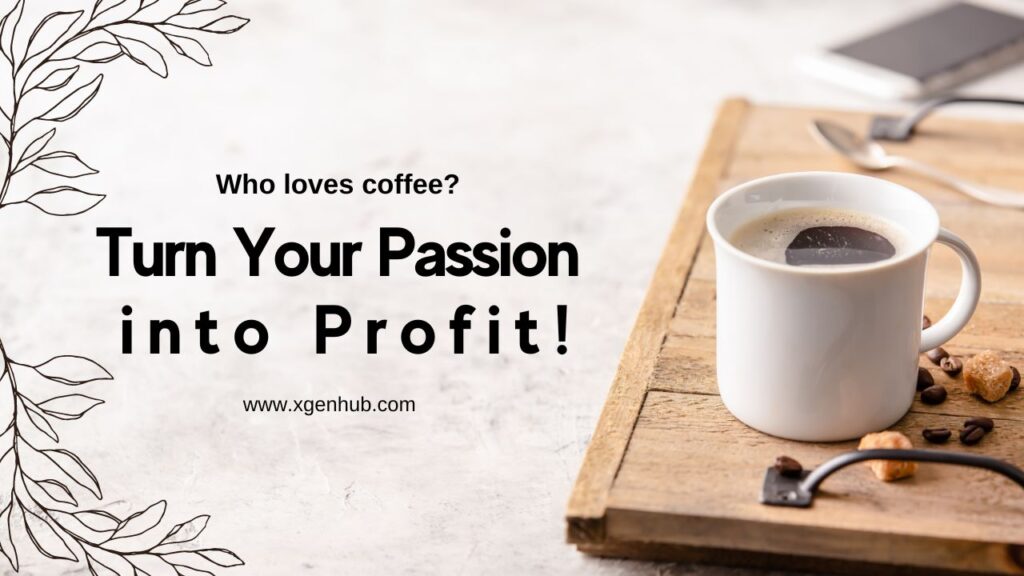 Who loves coffee? Turn Your Passion into Profit!